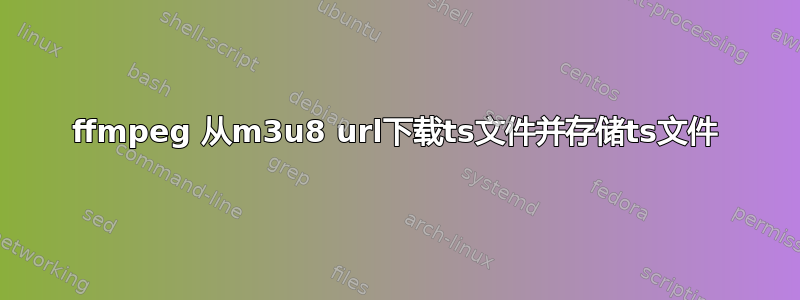 ffmpeg 从m3u8 url下载ts文件并存储ts文件