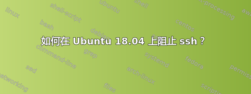 如何在 Ubuntu 18.04 上阻止 ssh？