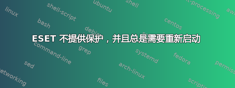 ESET 不提供保护，并且总是需要重新启动