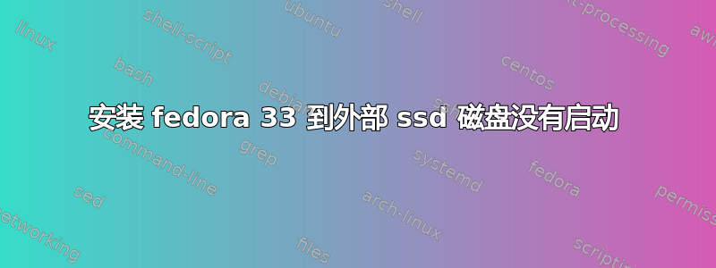 安装 fedora 33 到外部 ssd 磁盘没有启动