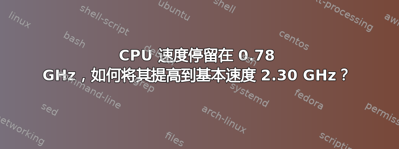 CPU 速度停留在 0.78 GHz，如何将其提高到基本速度 2.30 GHz？