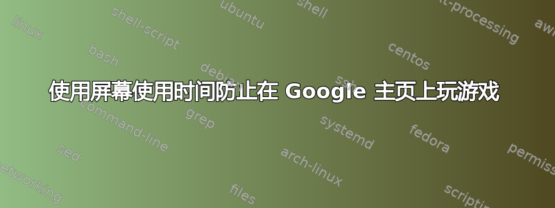 使用屏幕使用时间防止在 Google 主页上玩游戏