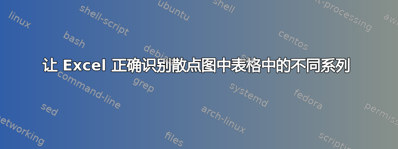 让 Excel 正确识别散点图中表格中的不同系列