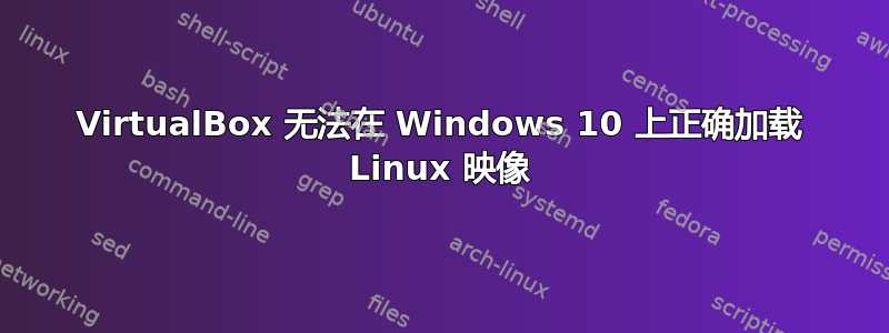 VirtualBox 无法在 Windows 10 上正确加载 Linux 映像