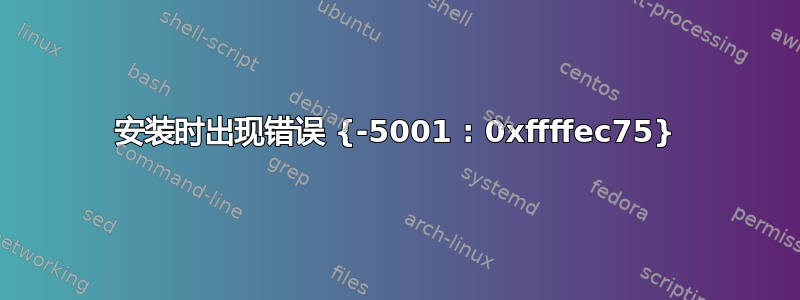 安装时出现错误 {-5001 : 0xffffec75}