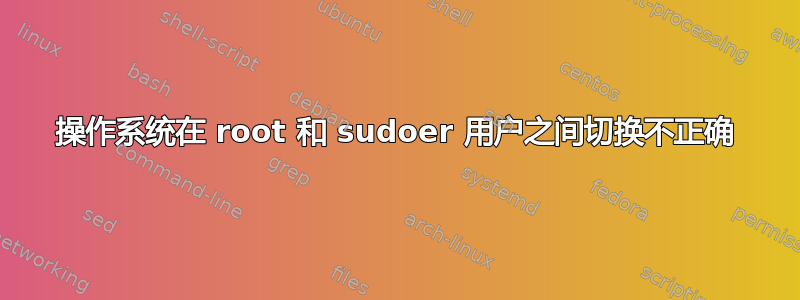 操作系统在 root 和 sudoer 用户之间切换不正确