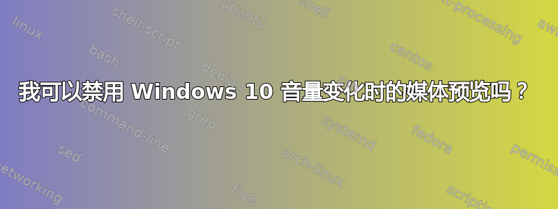 我可以禁用 Windows 10 音量变化时的媒体预览吗？