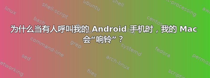 为什么当有人呼叫我的 Android 手机时，我的 Mac 会“响铃”？