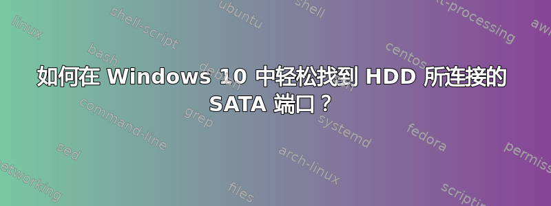 如何在 Windows 10 中轻松找到 HDD 所连接的 SATA 端口？