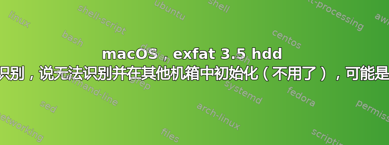 macOS，exfat 3.5 hdd 在一个外部机箱中识别，说无法识别并在其他机箱中初始化（不用了），可能是什么原因造成的？