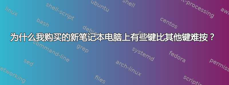 为什么我购买的新笔记本电脑上有些键比其他键难按？