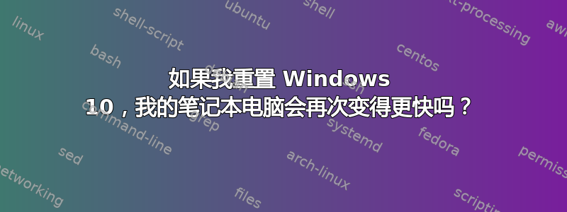 如果我重置 Windows 10，我的笔记本电脑会再次变得更快吗？