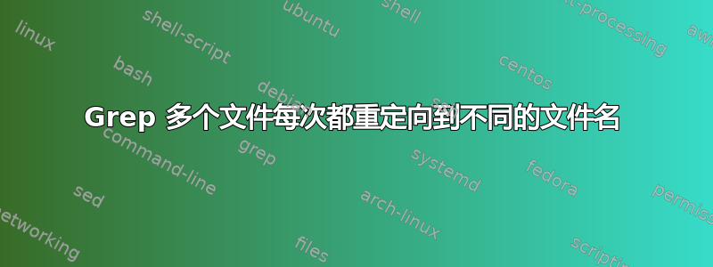 Grep 多个文件每次都重定向到不同的文件名