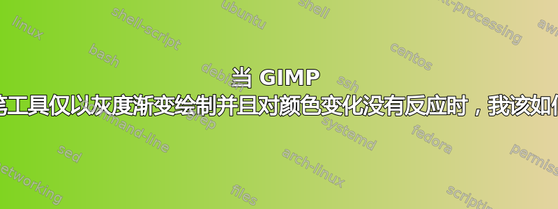 当 GIMP 铅笔/画笔工具仅以灰度渐变绘制并且对颜色变化没有反应时，我该如何修复？