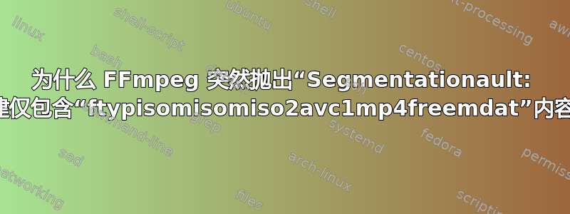 为什么 FFmpeg 突然抛出“Segmentationault: 11”错误并创建仅包含“ftypisomisomiso2avc1mp4freemdat”内容的输出文件？