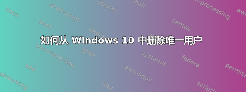 如何从 Windows 10 中删除唯一用户