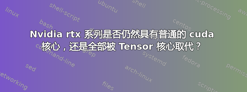 Nvidia rtx 系列是否仍然具有普通的 cuda 核心，还是全部被 Tensor 核心取代？