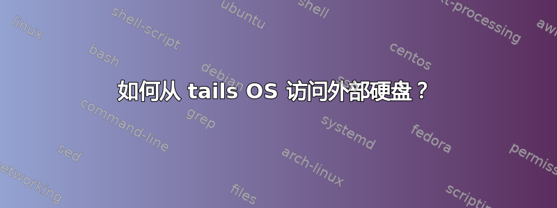 如何从 tails OS 访问外部硬盘？