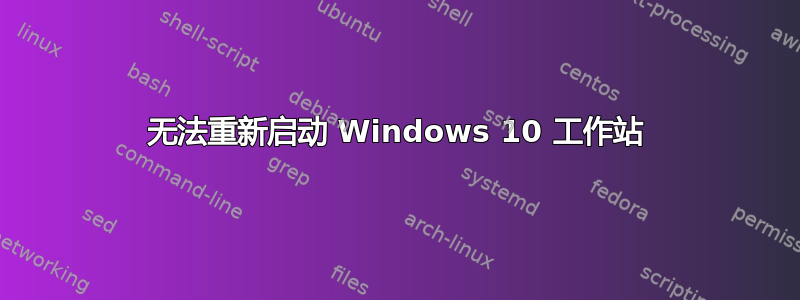 无法重新启动 Windows 10 工作站