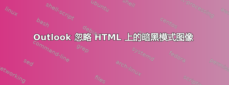 Outlook 忽略 HTML 上的暗黑模式图像