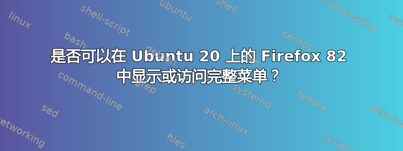 是否可以在 Ubuntu 20 上的 Firefox 82 中显示或访问完整菜单？