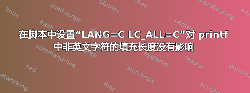 在脚本中设置“LANG=C LC_ALL=C”对 printf 中非英文字符的填充长度没有影响