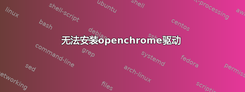 无法安装openchrome驱动