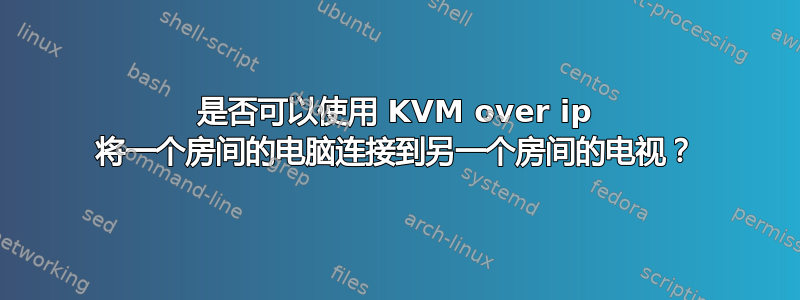 是否可以使用 KVM over ip 将一个房间的电脑连接到另一个房间的电视？