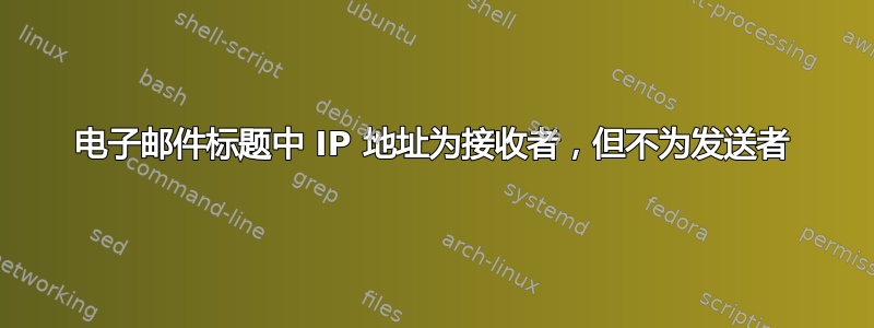 电子邮件标题中 IP 地址为接收者，但不为发送者