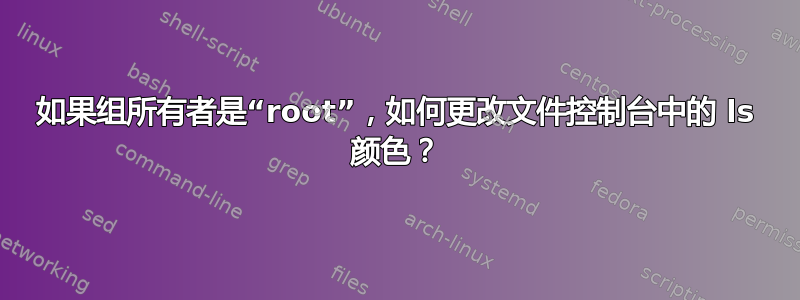 如果组所有者是“root”，如何更改文件控制台中的 ls 颜色？