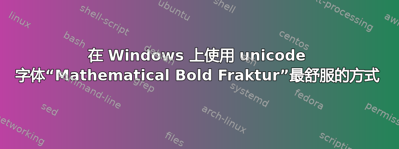 在 Windows 上使用 unicode 字体“Mathematical Bold Fraktur”最舒服的方式