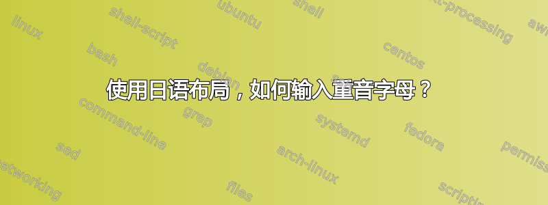 使用日语布局，如何输入重音字母？