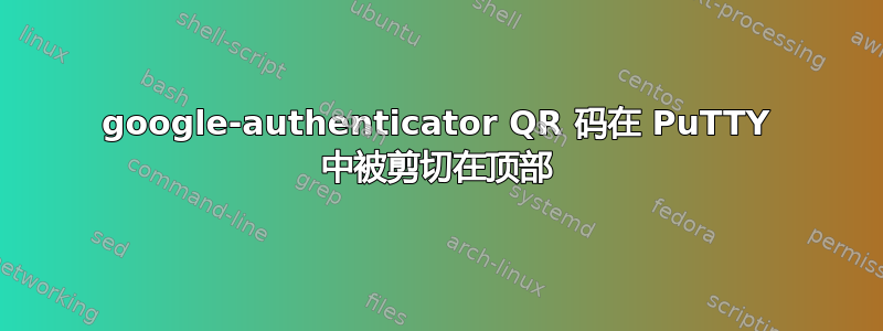 google-authenticator QR 码在 PuTTY 中被剪切在顶部