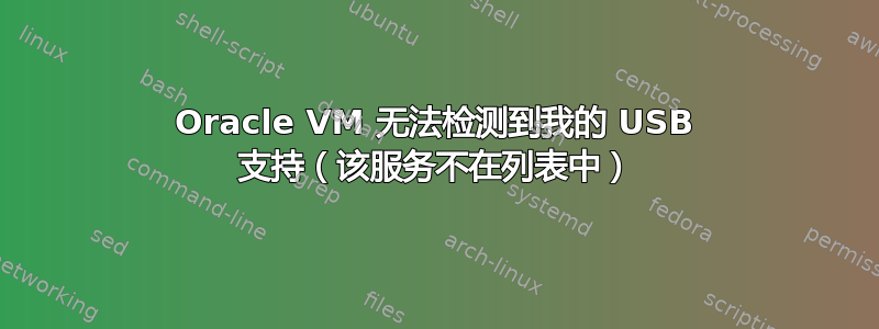 Oracle VM 无法检测到我的 USB 支持（该服务不在列表中）