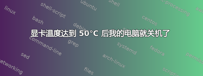 显卡温度达到 50℃ 后我的电脑就关机了