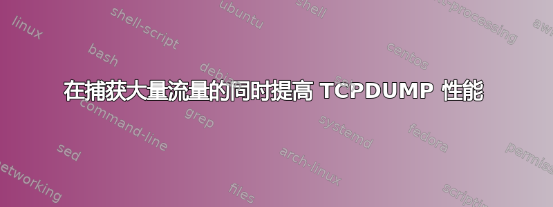 在捕获大量流量的同时提高 TCPDUMP 性能