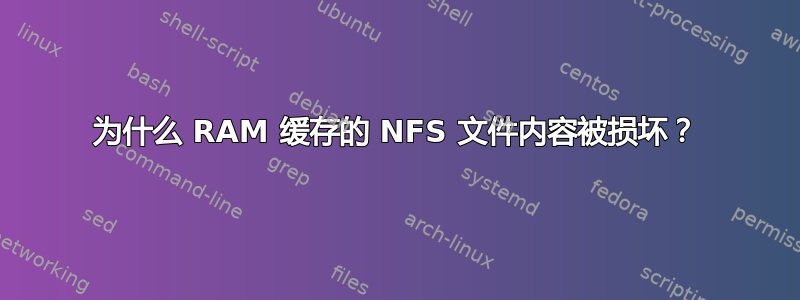 为什么 RAM 缓存的 NFS 文件内容被损坏？