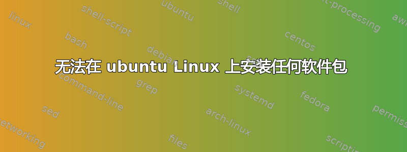 无法在 ubuntu Linux 上安装任何软件包