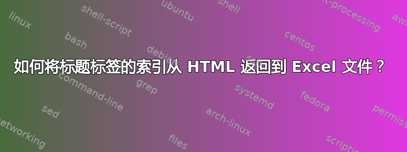 如何将标题标签的索引从 HTML 返回到 Excel 文件？