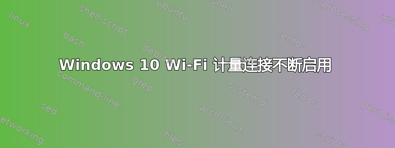 Windows 10 Wi-Fi 计量连接不断启用