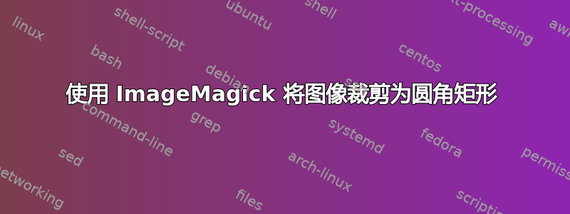 使用 ImageMagick 将图像裁剪为圆角矩形