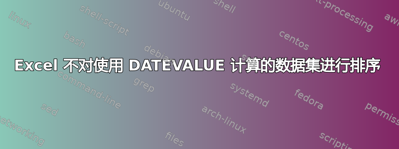 Excel 不对使用 DATEVALUE 计算的数据集进行排序