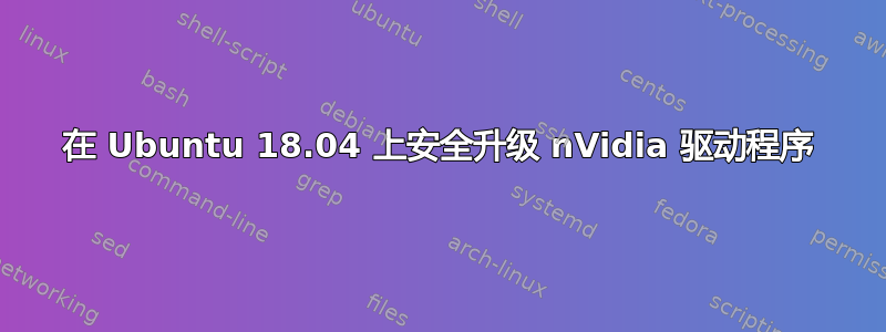 在 Ubuntu 18.04 上安全升级 nVidia 驱动程序