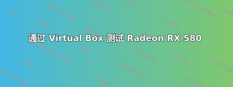 通过 Virtual Box 测试 Radeon RX 580