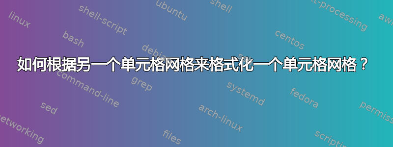 如何根据另一个单元格网格来格式化一个单元格网格？