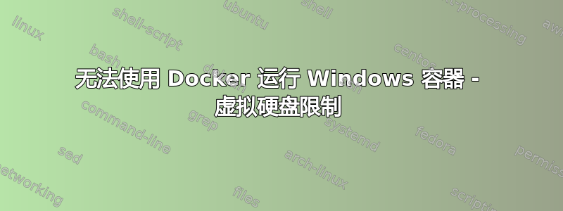 无法使用 Docker 运行 Windows 容器 - 虚拟硬盘限制