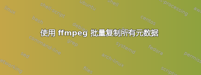 使用 ffmpeg 批量复制所有元数据