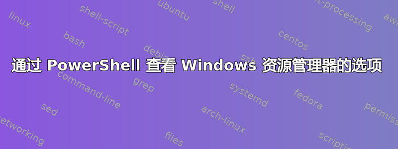 通过 PowerShell 查看 Windows 资源管理器的选项