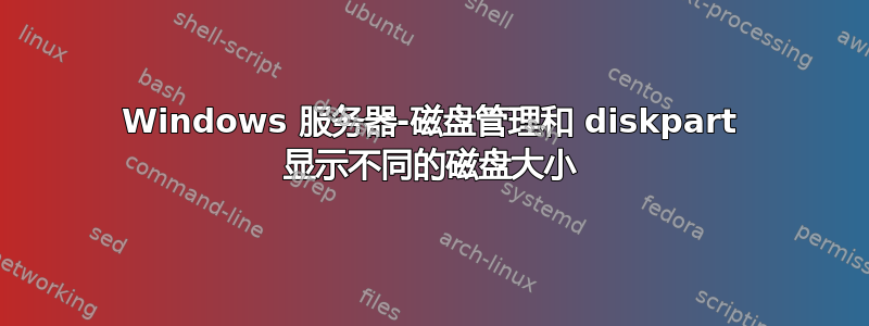 Windows 服务器-磁盘管理和 diskpart 显示不同的磁盘大小