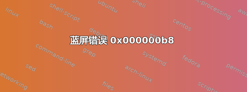 蓝屏错误 0x000000b8